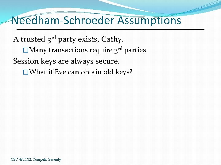 Needham-Schroeder Assumptions A trusted 3 rd party exists, Cathy. �Many transactions require 3 rd