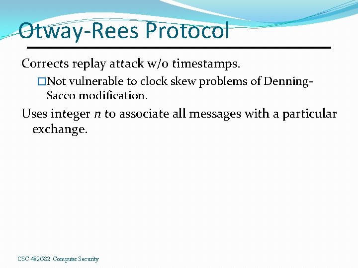 Otway-Rees Protocol Corrects replay attack w/o timestamps. �Not vulnerable to clock skew problems of