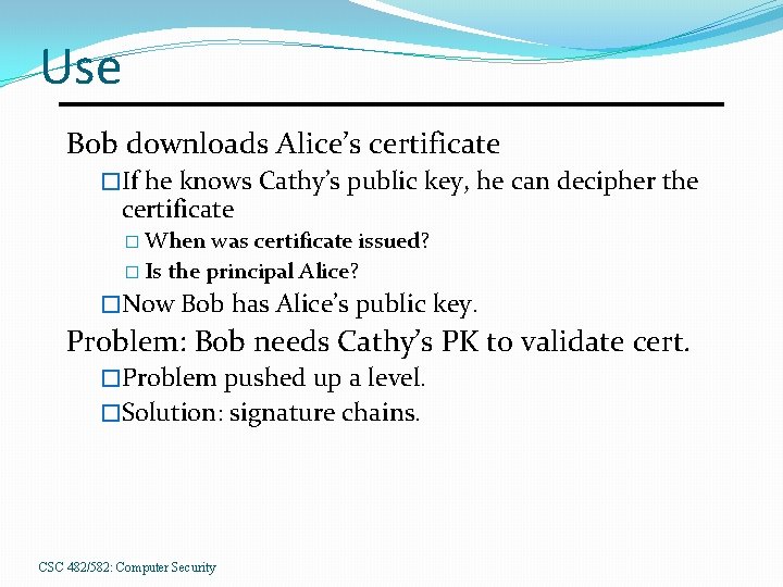 Use Bob downloads Alice’s certificate �If he knows Cathy’s public key, he can decipher