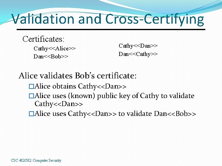 Validation and Cross-Certifying Certificates: Cathy<<Alice>> Dan<<Bob>> Cathy<<Dan>> Dan<<Cathy>> Alice validates Bob’s certificate: �Alice obtains