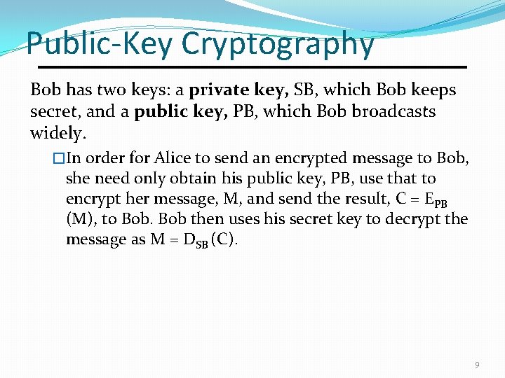 Public-Key Cryptography Bob has two keys: a private key, SB, which Bob keeps secret,