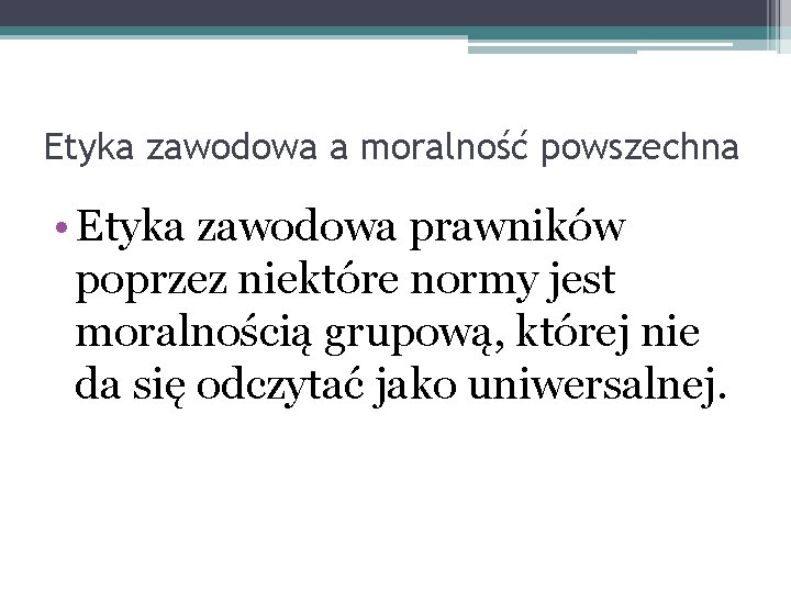 Etyka zawodowa a moralność powszechna • Etyka zawodowa prawników poprzez niektóre normy jest moralnością