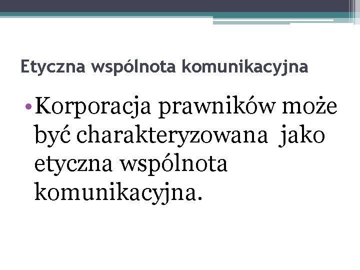 Etyczna wspólnota komunikacyjna • Korporacja prawników może być charakteryzowana jako etyczna wspólnota komunikacyjna. 