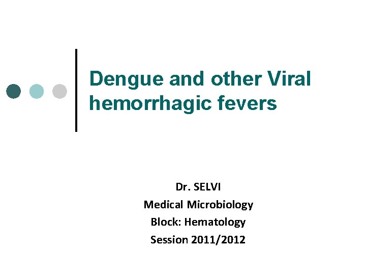 Dengue and other Viral hemorrhagic fevers Dr. SELVI Medical Microbiology Block: Hematology Session 2011/2012