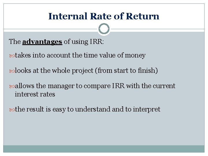 Internal Rate of Return The advantages of using IRR: takes into account the time