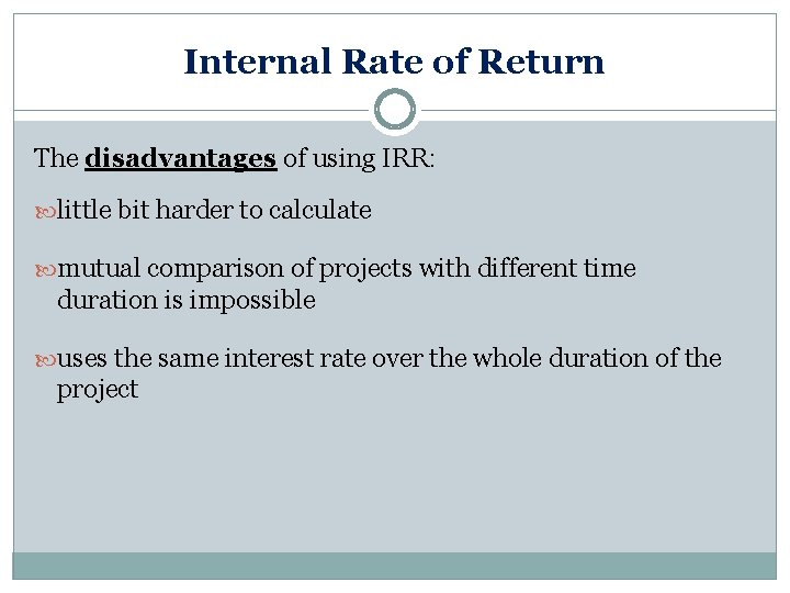 Internal Rate of Return The disadvantages of using IRR: little bit harder to calculate
