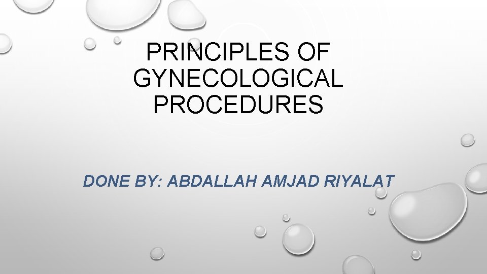 PRINCIPLES OF GYNECOLOGICAL PROCEDURES DONE BY: ABDALLAH AMJAD RIYALAT 