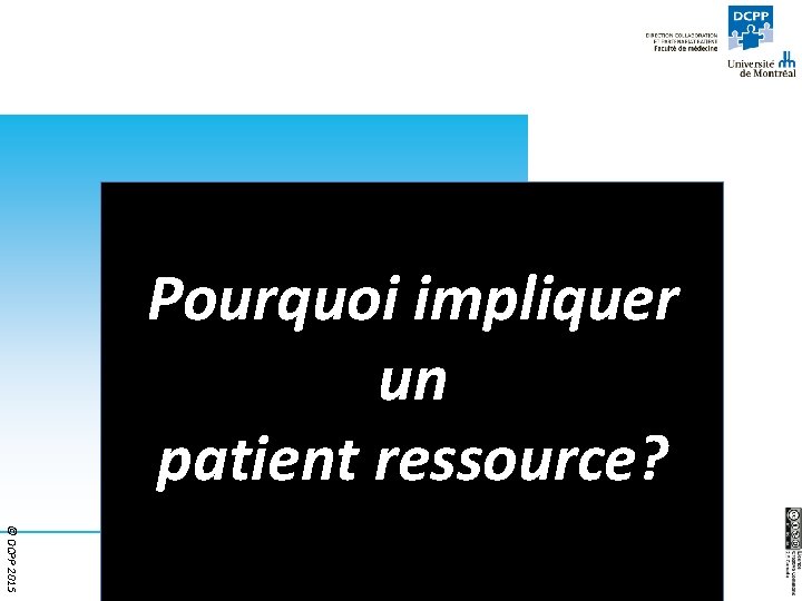 Pourquoi impliquer un patient ressource? © DCPP 2015 