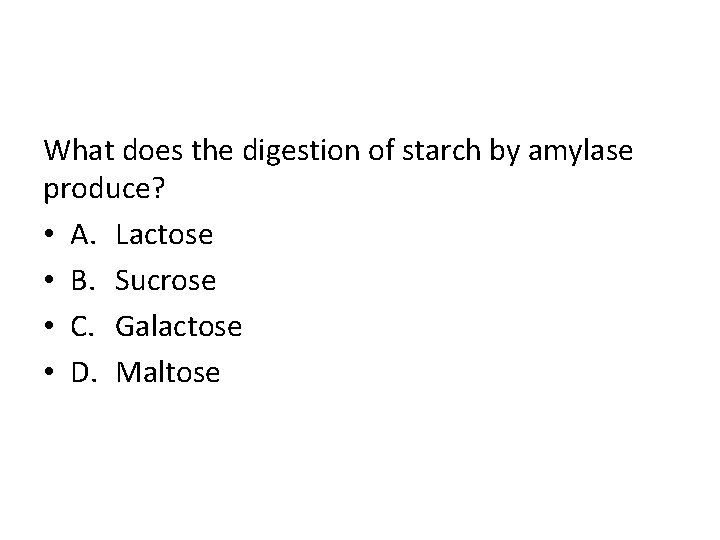 What does the digestion of starch by amylase produce? • A. Lactose • B.