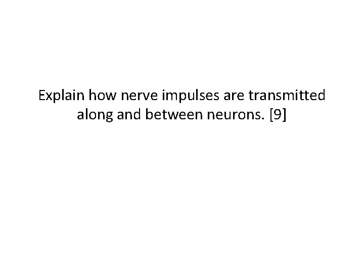 Explain how nerve impulses are transmitted along and between neurons. [9] 