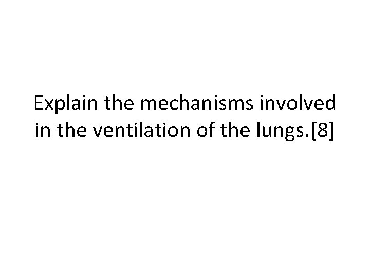 Explain the mechanisms involved in the ventilation of the lungs. [8] 