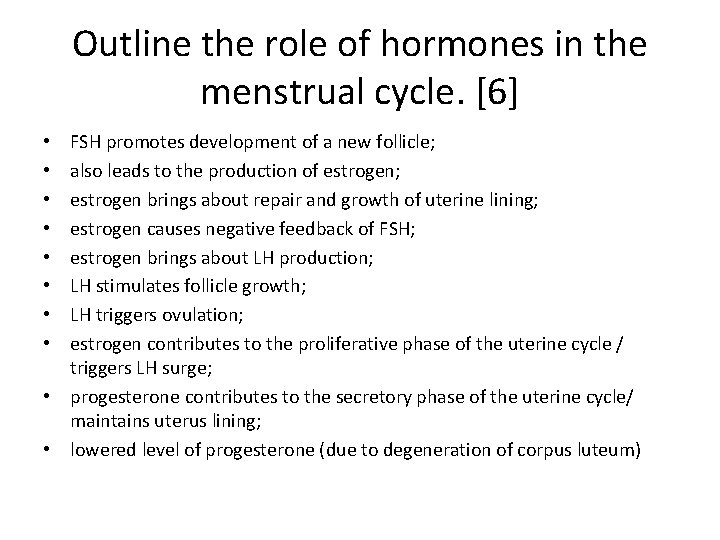 Outline the role of hormones in the menstrual cycle. [6] FSH promotes development of