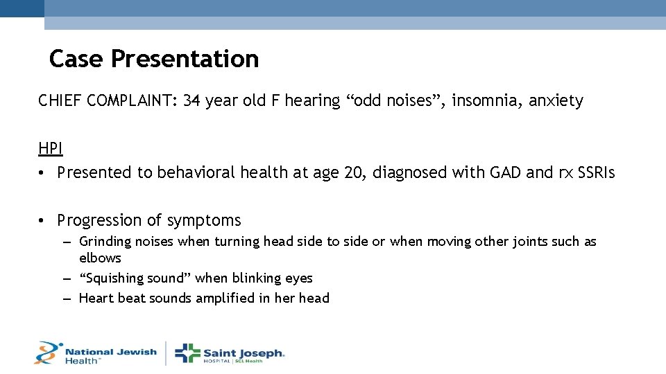 Case Presentation CHIEF COMPLAINT: 34 year old F hearing “odd noises”, insomnia, anxiety HPI