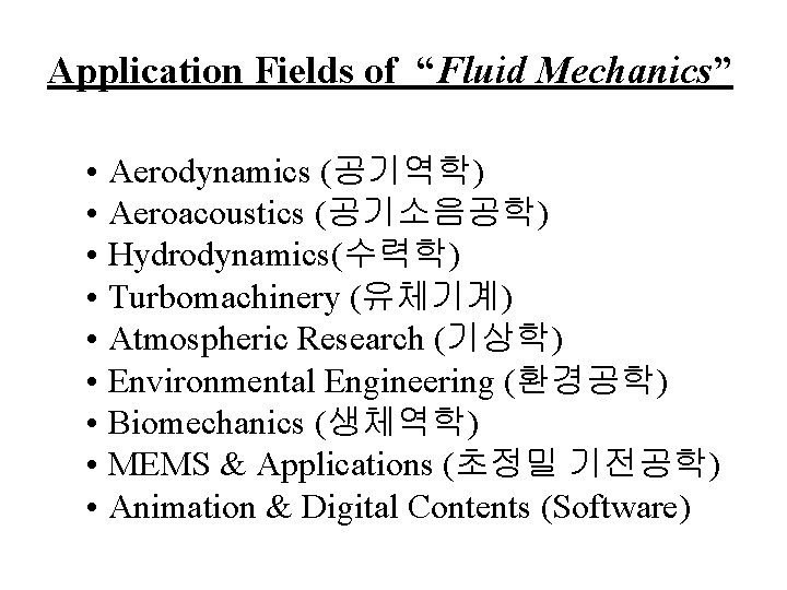 Application Fields of “Fluid Mechanics” • Aerodynamics (공기역학) • Aeroacoustics (공기소음공학) • Hydrodynamics(수력학) •