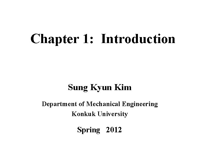 Chapter 1: Introduction Sung Kyun Kim Department of Mechanical Engineering Konkuk University Spring 2012