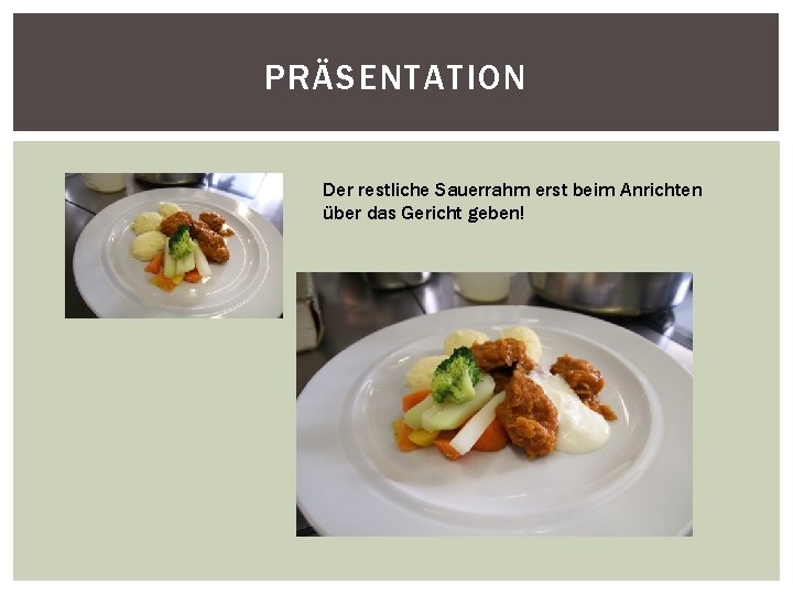 PRÄSENTATION Der restliche Sauerrahm erst beim Anrichten über das Gericht geben! 