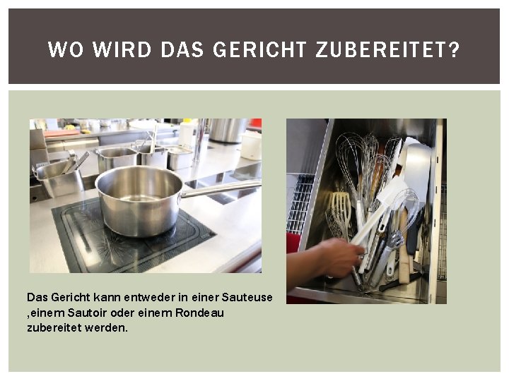 WO WIRD DAS GERICHT ZUBEREITET? Das Gericht kann entweder in einer Sauteuse , einem