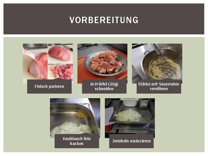 VORBEREITUNG Fleisch parieren In Würfel (30 g) schneiden Knoblauch fein hacken Stärke mit Sauerrahm