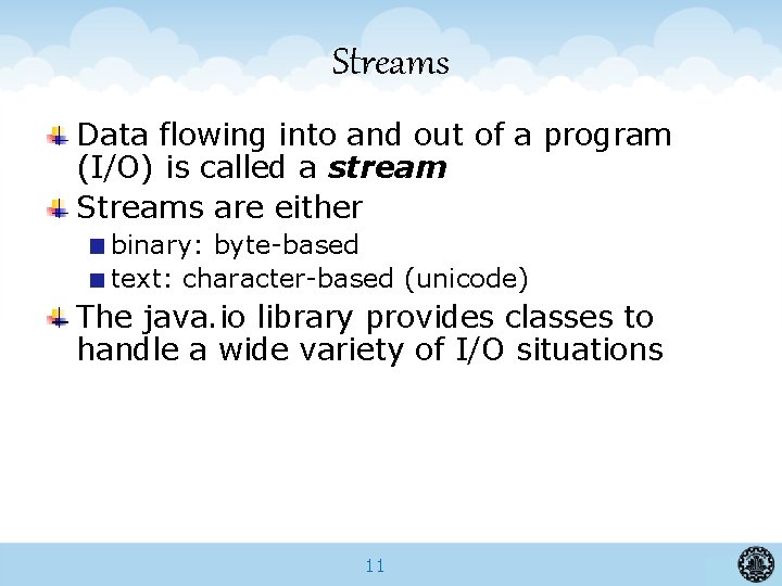 Streams Data flowing into and out of a program (I/O) is called a stream