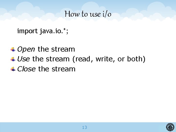 How to use i/o import java. io. *; Open the stream Use the stream