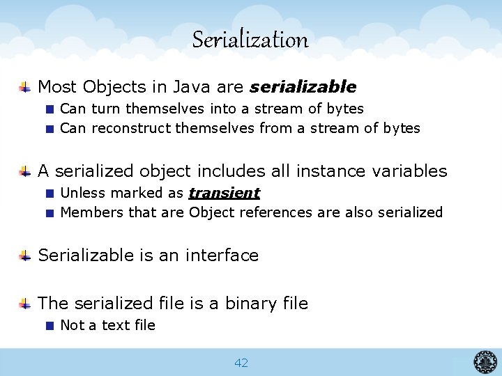 Serialization Most Objects in Java are serializable Can turn themselves into a stream of