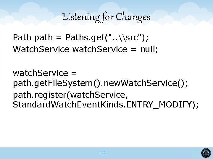 Listening for Changes Path path = Paths. get(". . \src"); Watch. Service watch. Service