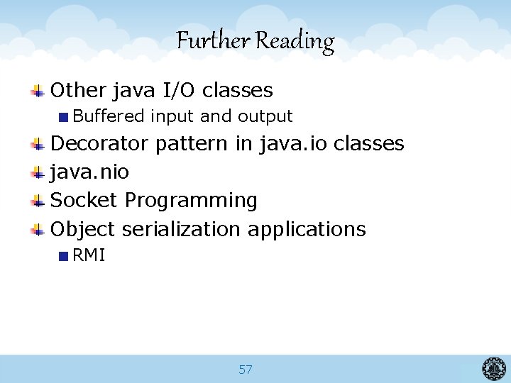 Further Reading Other java I/O classes Buffered input and output Decorator pattern in java.