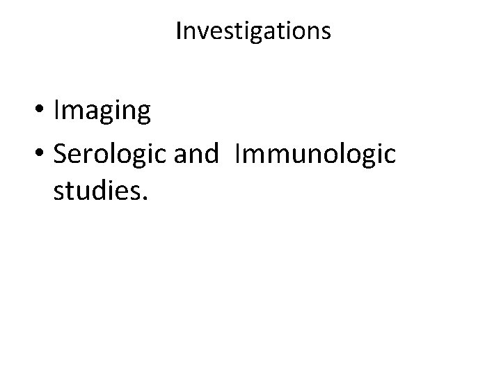Investigations • Imaging • Serologic and Immunologic studies. Investigations • Imaging • Serologic and Immunologic studies.