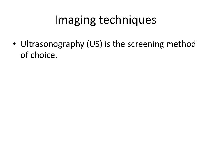 Imaging techniques • Ultrasonography (US) is the screening method of choice. Imaging techniques • Ultrasonography (US) is the screening method of choice.