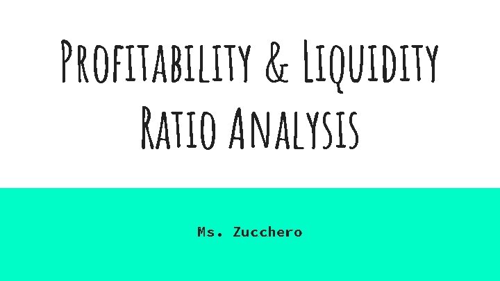 Profitability & Liquidity Ratio Analysis Ms. Zucchero 