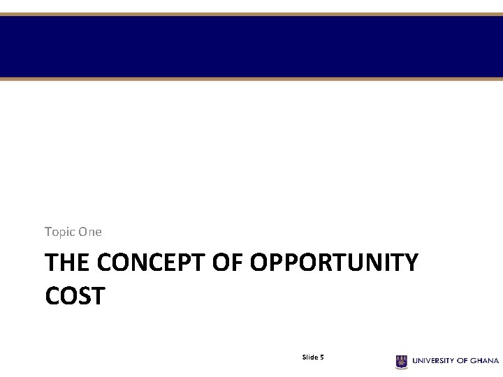 Topic One THE CONCEPT OF OPPORTUNITY COST Slide 5 