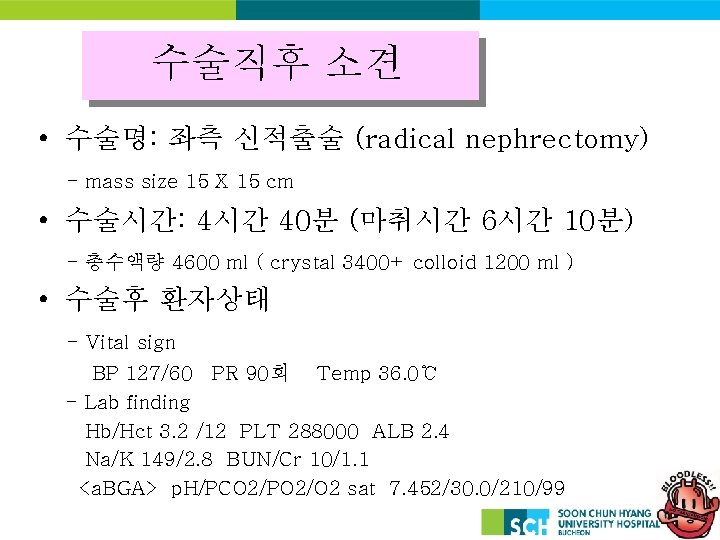 수술직후 소견 • 수술명: 좌측 신적출술 (radical nephrectomy) - mass size 15 X 15