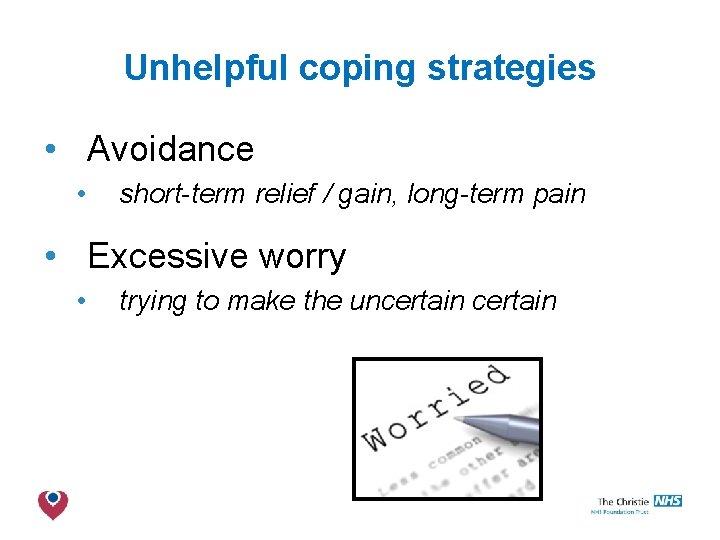 Unhelpful coping strategies • Avoidance • short-term relief / gain, long-term pain • Excessive