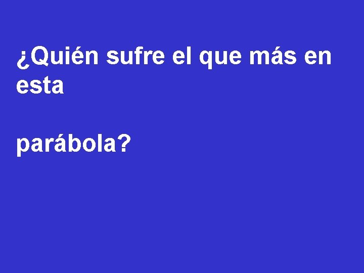 ¿Quién sufre el que más en esta parábola? 