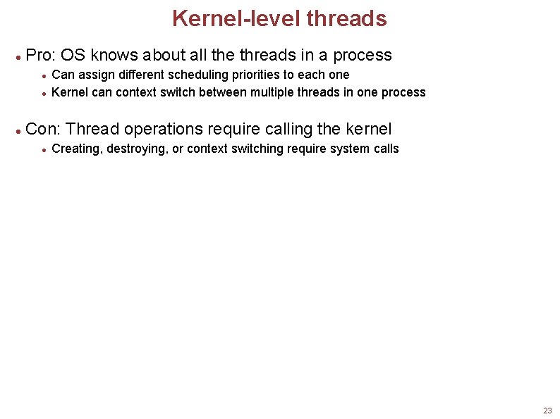 Kernel-level threads Pro: OS knows about all the threads in a process Can assign