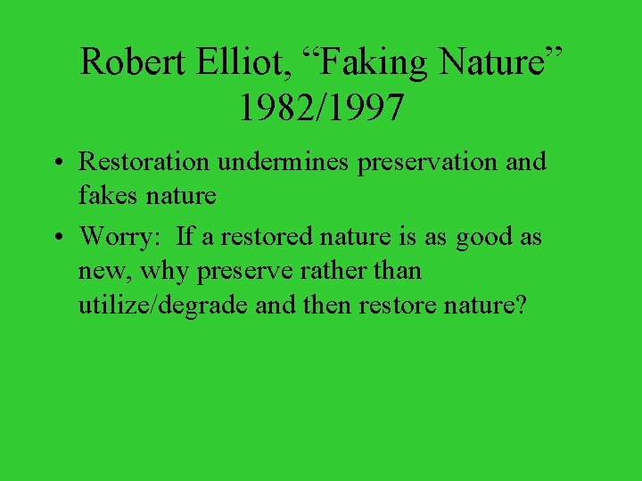 Robert Elliot, “Faking Nature” 1982/1997 • Restoration undermines preservation and fakes nature • Worry: