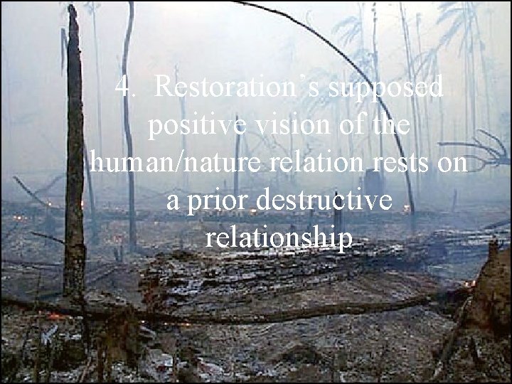 4. Restoration’s supposed positive vision of the human/nature relation rests on a prior destructive