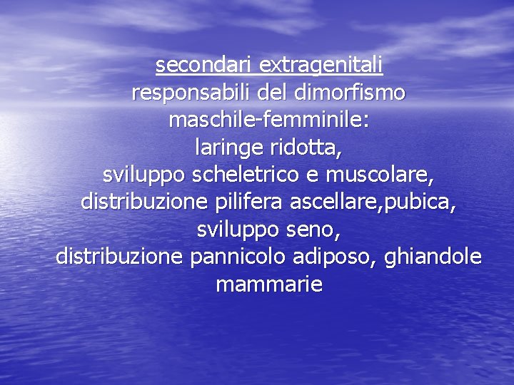 secondari extragenitali responsabili del dimorfismo maschile-femminile: laringe ridotta, sviluppo scheletrico e muscolare, distribuzione pilifera