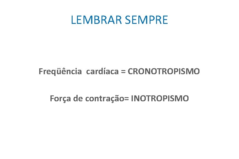 LEMBRAR SEMPRE Freqüência cardíaca = CRONOTROPISMO Força de contração= INOTROPISMO 