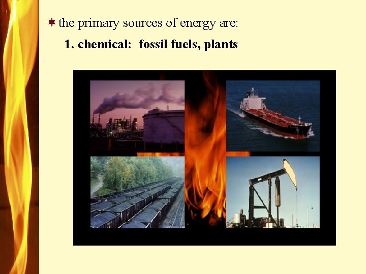 ¬the primary sources of energy are: 1. chemical: fossil fuels, plants 