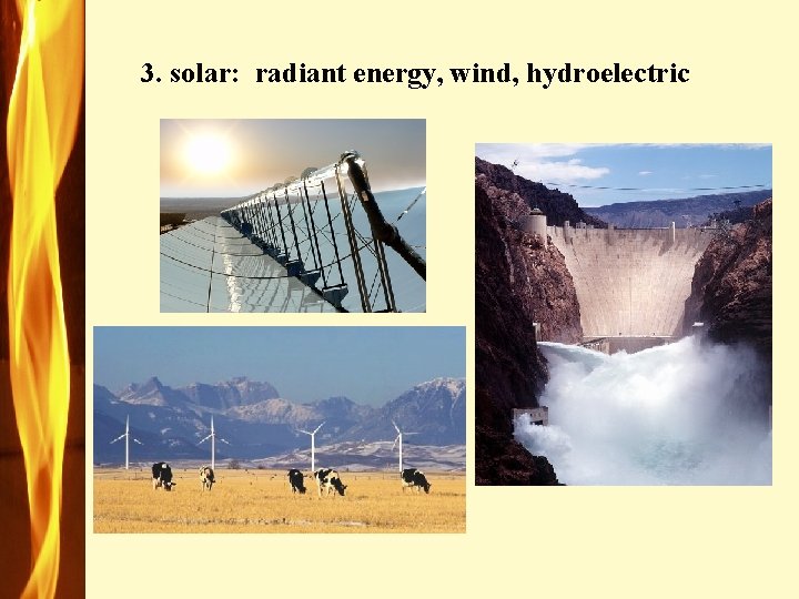3. solar: radiant energy, wind, hydroelectric 