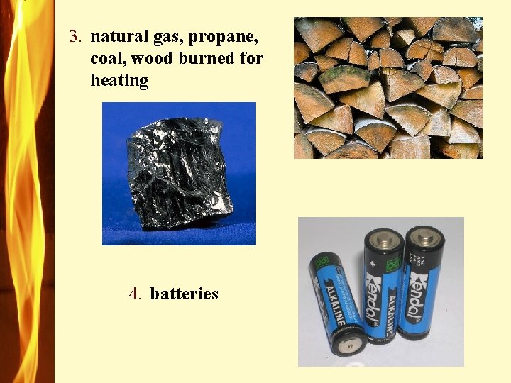 3. natural gas, propane, coal, wood burned for heating 4. batteries 