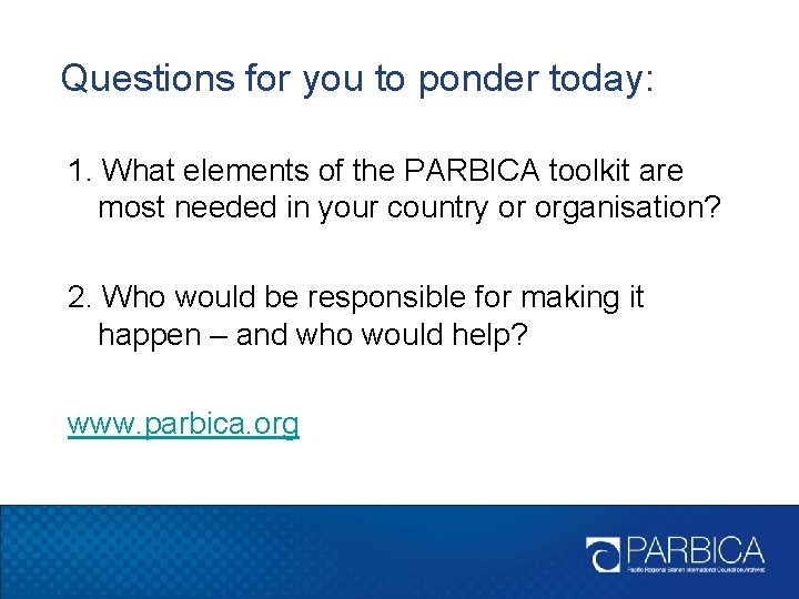 Questions for you to ponder today: 1. What elements of the PARBICA toolkit are