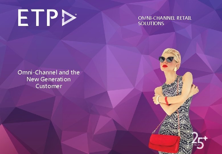 OMNI-CHANNEL RETAIL SOLUTIONS Omni-Channel and the New Generation Customer 13 -Jun-17 © ETP #1