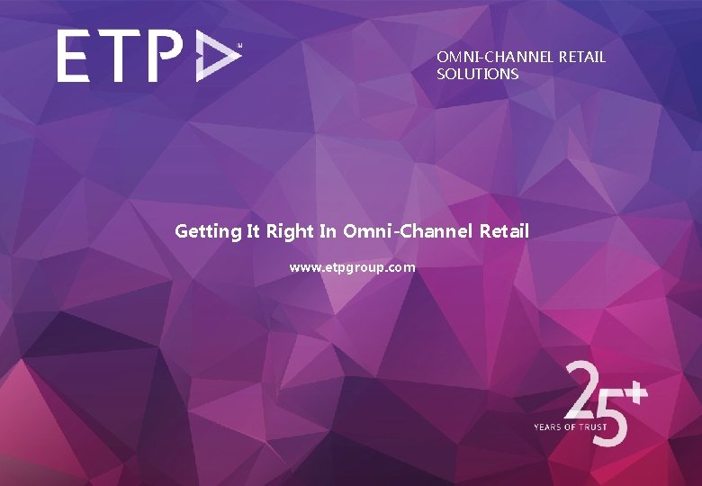 OMNI-CHANNEL RETAIL SOLUTIONS Getting It Right In Omni-Channel Retail www. etpgroup. com 13 -Jun-17