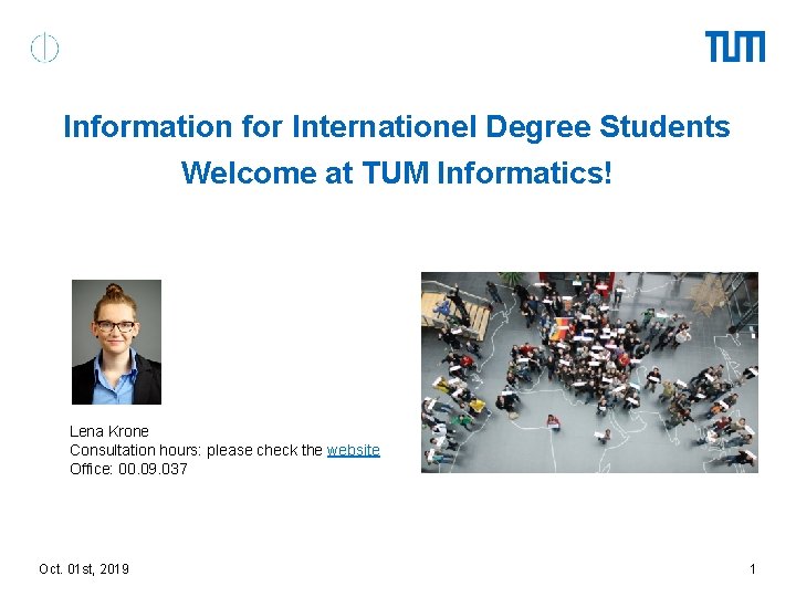 Information for Internationel Degree Students Welcome at TUM Informatics! Lena Krone Consultation hours: please