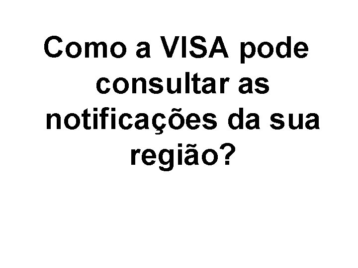 Como a VISA pode consultar as notificações da sua região? 