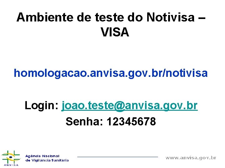 Ambiente de teste do Notivisa – VISA homologacao. anvisa. gov. br/notivisa Login: joao. teste@anvisa.