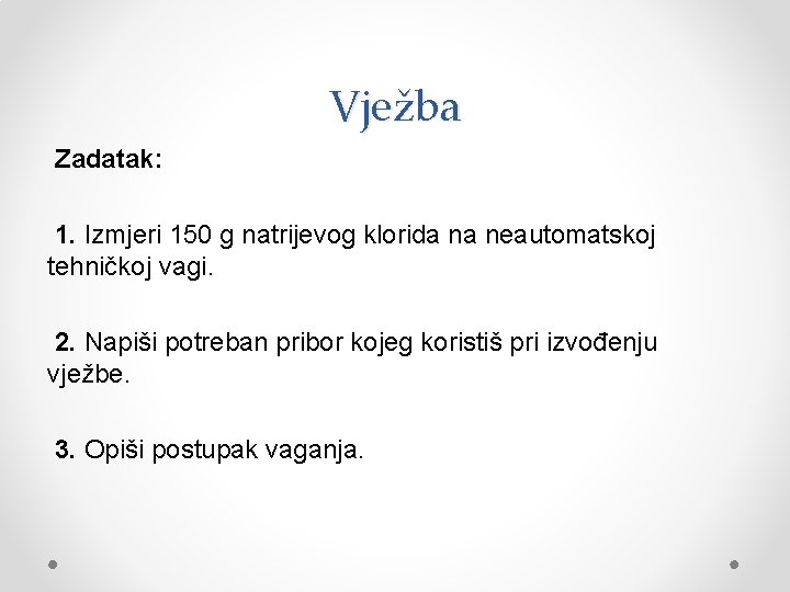 Vježba Zadatak: 1. Izmjeri 150 g natrijevog klorida na neautomatskoj tehničkoj vagi. 2. Napiši