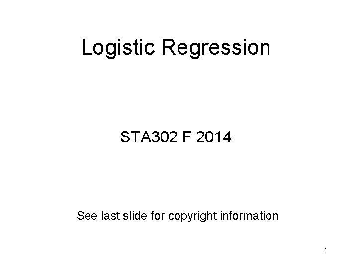 Logistic Regression STA 302 F 2014 See last slide for copyright information 1 